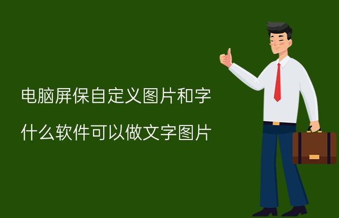 电脑屏保自定义图片和字 什么软件可以做文字图片？